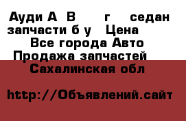 Ауди А4 В5 1995г 1,6седан запчасти б/у › Цена ­ 300 - Все города Авто » Продажа запчастей   . Сахалинская обл.